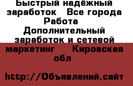 Быстрый надёжный заработок - Все города Работа » Дополнительный заработок и сетевой маркетинг   . Кировская обл.